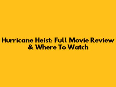 Hurricane Heist: Full Movie Review & Where To Watch