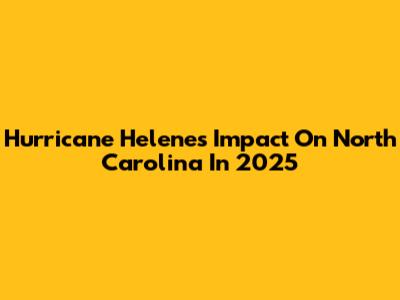 Hurricane Helene's Impact On North Carolina In 2025