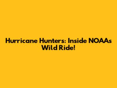 Hurricane Hunters: Inside NOAA's Wild Ride!