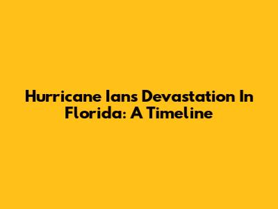 Hurricane Ian's Devastation In Florida: A Timeline