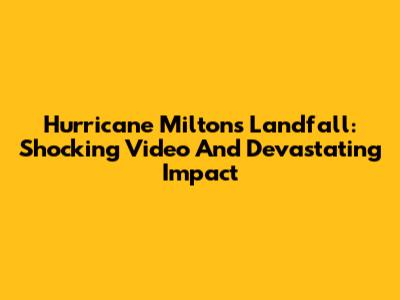 Hurricane Milton's Landfall: Shocking Video And Devastating Impact