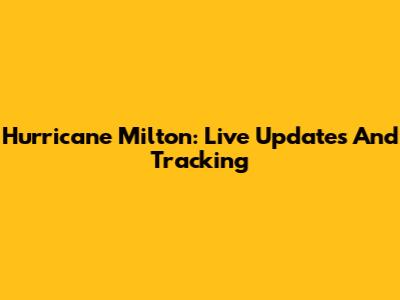 Hurricane Milton: Live Updates And Tracking