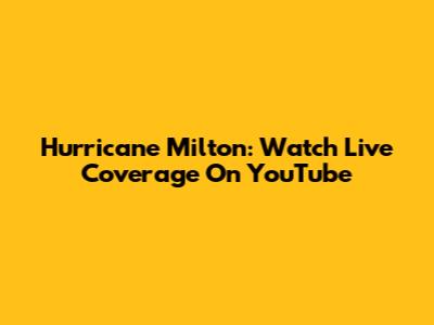 Hurricane Milton: Watch Live Coverage On YouTube