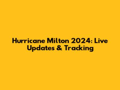 Hurricane Milton 2024: Live Updates & Tracking