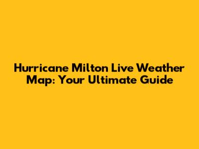 Hurricane Milton Live Weather Map: Your Ultimate Guide