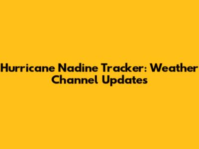 Hurricane Nadine Tracker: Weather Channel Updates
