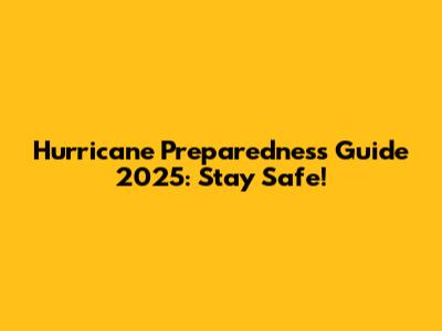 Hurricane Preparedness Guide 2025: Stay Safe!
