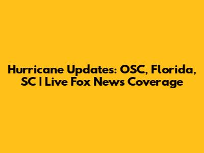 Hurricane Updates: OSC, Florida, SC | Live Fox News Coverage