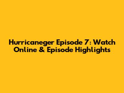 Hurricaneger Episode 7: Watch Online & Episode Highlights