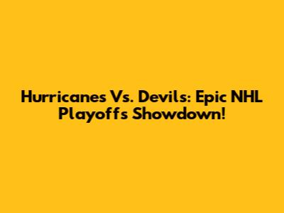 Hurricanes Vs. Devils: Epic NHL Playoffs Showdown!