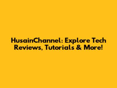 HusainChannel: Explore Tech Reviews, Tutorials & More!