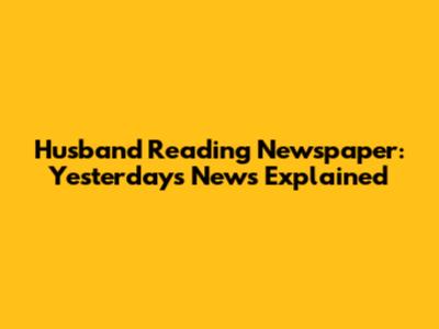 Husband Reading Newspaper: Yesterday's News Explained