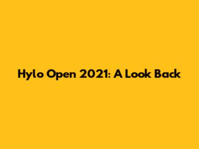 Hylo Open 2021: A Look Back