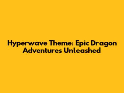 Hyperwave Theme: Epic Dragon Adventures Unleashed