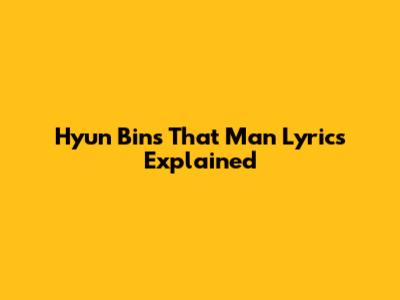 Hyun Bin's "That Man" Lyrics Explained