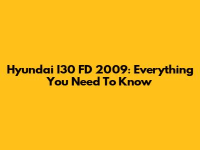 Hyundai I30 FD 2009: Everything You Need To Know