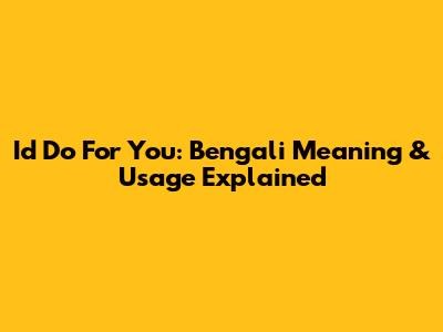I'd Do For You: Bengali Meaning & Usage Explained