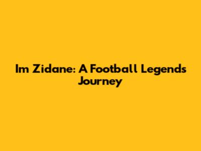 I'm Zidane: A Football Legend's Journey
