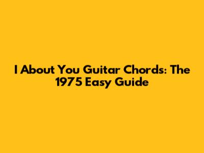 I About You Guitar Chords: The 1975 Easy Guide