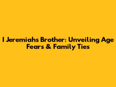 I Jeremiah's Brother: Unveiling Age Fears & Family Ties