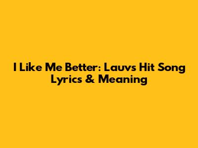 I Like Me Better: Lauv's Hit Song Lyrics & Meaning