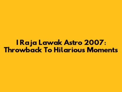 I Raja Lawak Astro 2007: Throwback To Hilarious Moments