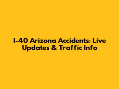 I-40 Arizona Accidents: Live Updates & Traffic Info