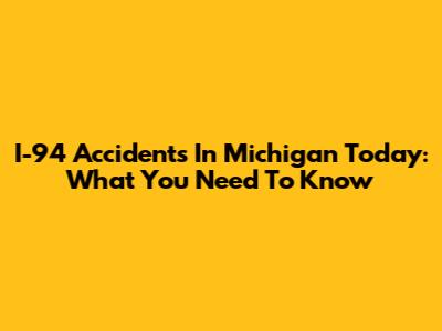 I-94 Accidents In Michigan Today: What You Need To Know