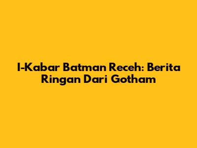 I-Kabar Batman Receh: Berita Ringan Dari Gotham