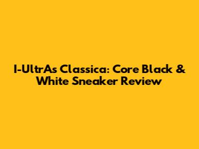 I-UltrAs Classica: Core Black & White Sneaker Review