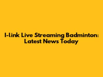 I-link Live Streaming Badminton: Latest News Today