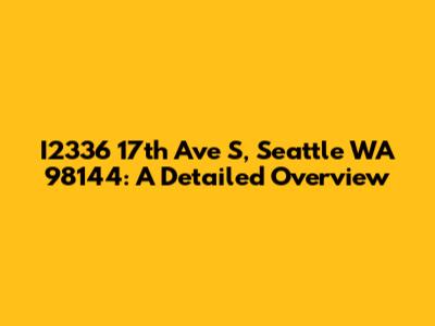 I2336 17th Ave S, Seattle WA 98144: A Detailed Overview
