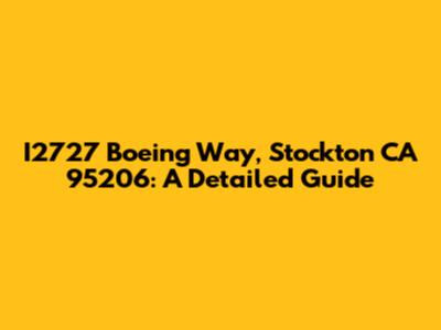 I2727 Boeing Way, Stockton CA 95206: A Detailed Guide