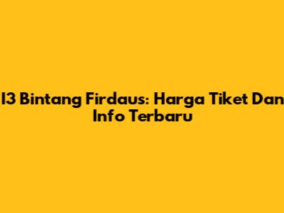 I3 Bintang Firdaus: Harga Tiket Dan Info Terbaru