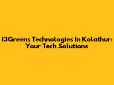 I3Greens Technologies In Kolathur: Your Tech Solutions