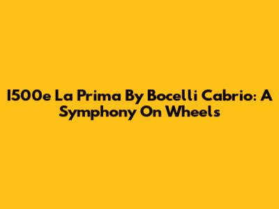 I500e La Prima By Bocelli Cabrio: A Symphony On Wheels