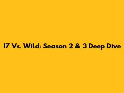 I7 Vs. Wild: Season 2 & 3 Deep Dive