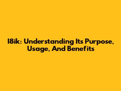 I8ik: Understanding Its Purpose, Usage, And Benefits