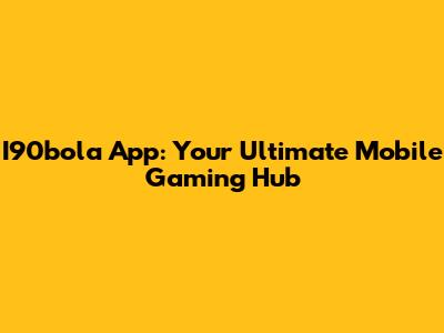 I90bola App: Your Ultimate Mobile Gaming Hub