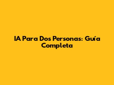 IA Para Dos Personas: Guía Completa