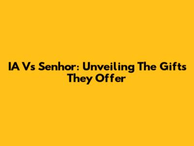 IA Vs Senhor: Unveiling The Gifts They Offer