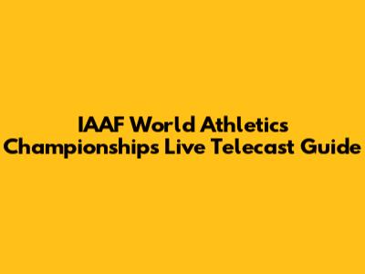 IAAF World Athletics Championships Live Telecast Guide