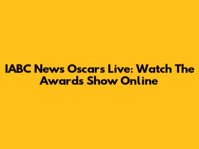 IABC News Oscars Live: Watch The Awards Show Online