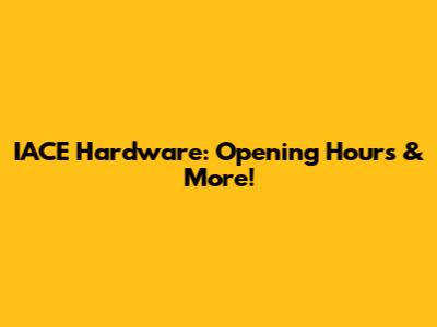 IACE Hardware: Opening Hours & More!