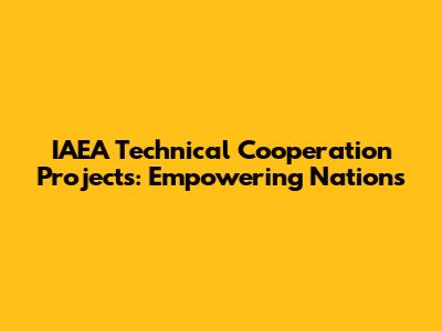 IAEA Technical Cooperation Projects: Empowering Nations