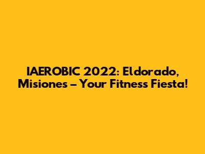 IAEROBIC 2022: Eldorado, Misiones – Your Fitness Fiesta!