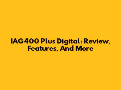 IAG400 Plus Digital: Review, Features, And More