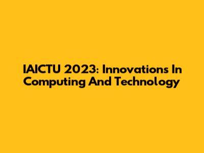 IAICTU 2023: Innovations In Computing And Technology