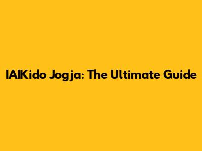IAIKido Jogja: The Ultimate Guide