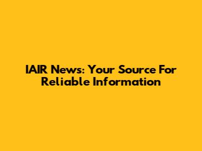 IAIR News: Your Source For Reliable Information